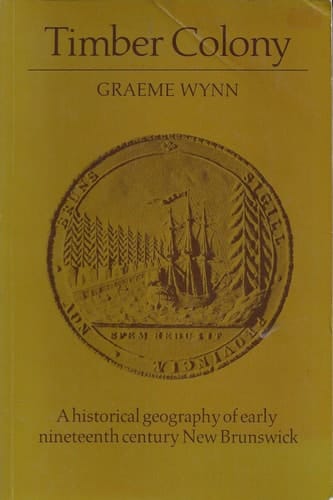 Timber Colony A Historical Geography of Early Nineteenth Century New Brunswick
