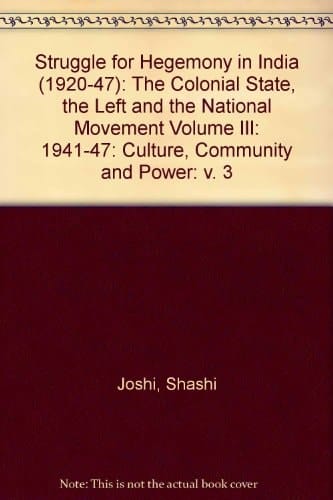 Struggle for Hegemony in India (1920-47): The Colonial State, the Left and the National Movement Volume III: 1941-47: Culture, Community and Power