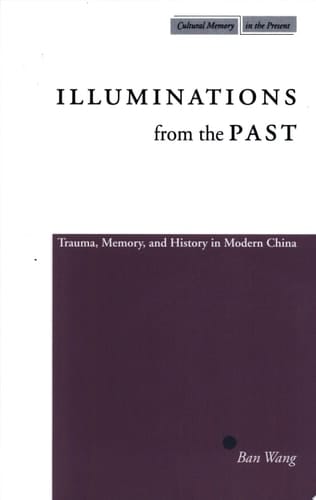 Illuminations from the Past Trauma, Memory, and History in Modern China