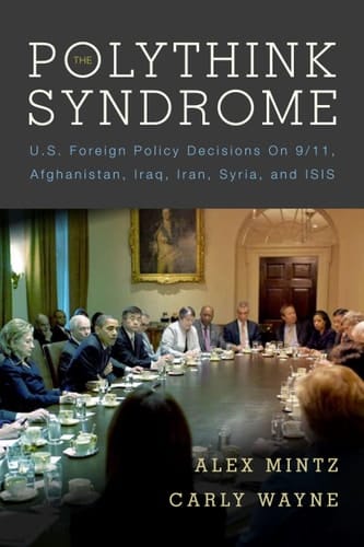 The Polythink Syndrome U.S. Foreign Policy Decisions on 9/11, Afghanistan, Iraq, Iran, Syria, and ISIS