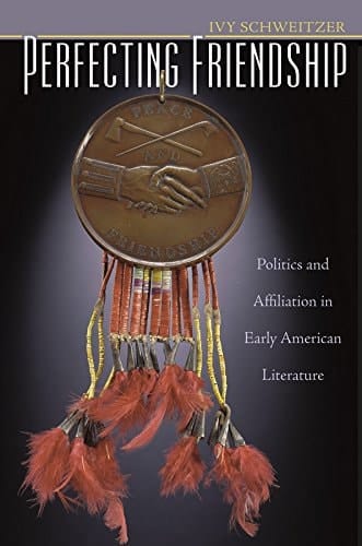 Perfecting Friendship Politics and Affiliation in Early American Literature