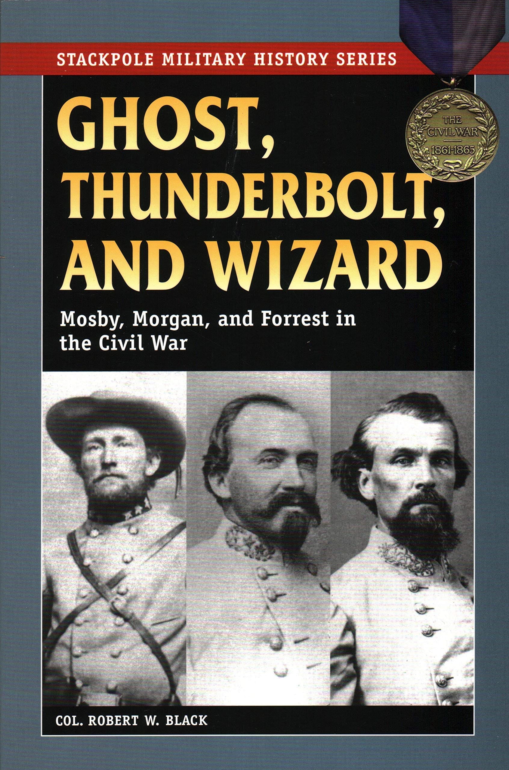 Ghost, Thunderbolt, and Wizard: Mosby, Morgan, and Forrest in the Civil War (Stackpole Military History Series)