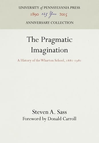 Pragmatic Imagination: A History of the Wharton School, 1881-1981