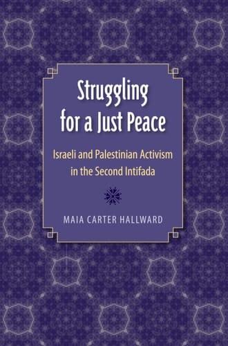 Struggling for a Just Peace Israeli and Palestinian Activism in the Second Intifada