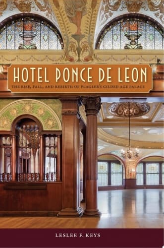 Hotel Ponce de Leon The Rise, Fall, and Rebirth of Flagler's Gilded Age Palace