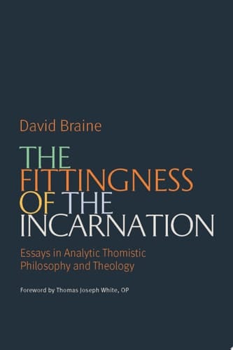 The Fittingness of the Incarnation Essays in Analytic Thomistic Philosophy and Theology