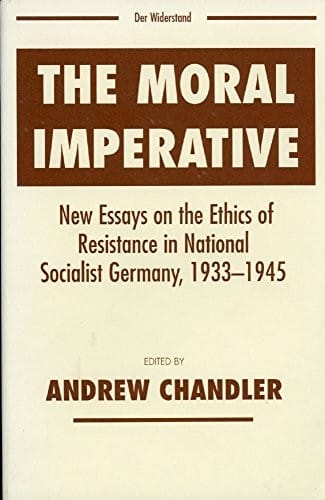 The Moral Imperative: New Essays on the Ethics of Resistance in National Socialist Germany, 1933-1945 (Widerstand, Dissent and Resistance in the Third Reich)