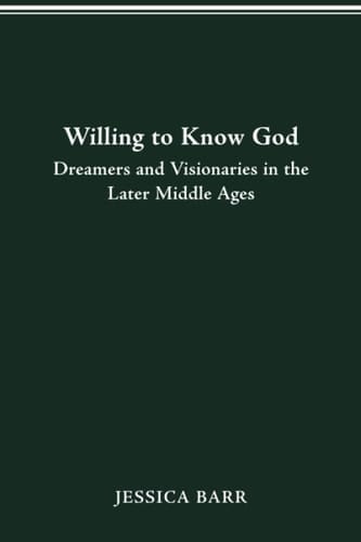 Willing to Know God Dreamers and Visionaries in the Later Middle Ages