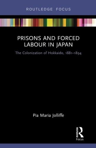 Prisons and Forced Labour in Japan The Colonization of Hokkaido, 1881-1894