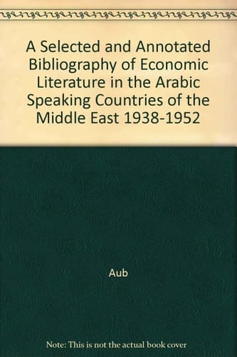 A Selected and Annotated Bibliography of Economic Literature in the Arabic Speaking Countries of the Middle East 1938-1952