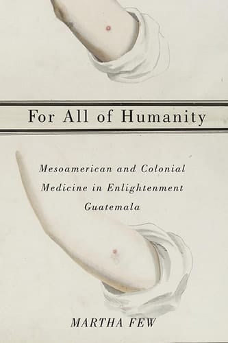 For All of Humanity Mesoamerican and Colonial Medicine in Enlightenment Guatemala