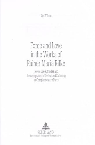 Force and Love in the Works of Rainer Maria Rilke Heroic Life Attitudes and the Acceptance of Defeat and Suffering as Complementary Parts