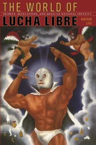 The World of Lucha Libre Secrets, Revelations, and Mexican National Identity
