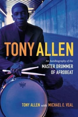 Tony Allen An Autobiography of the Master Drummer of Afrobeat