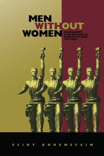 Men without Women: Masculinity and Revolution in Russian Fiction, 1917–1929