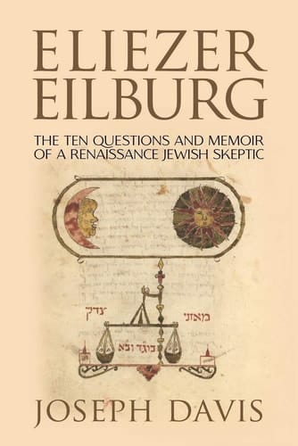Heresies of a Renaissance Jew The Ten Questions and Memoir of Eliezer Eilburg