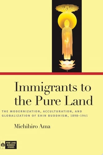 Immigrants to the Pure Land The Modernization, Acculturation, and Globalization of Shin Buddhism, 1898-1941