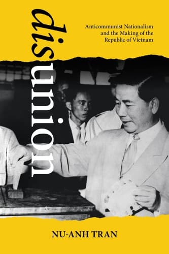 Disunion Anticommunist Nationalism and the Making of the Republic of Vietnam