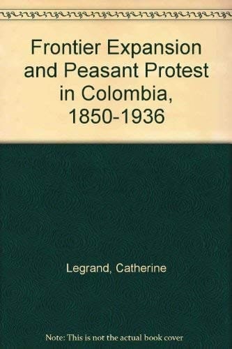 Frontier Expansion and Peasant Protest in Colombia, 1850-1936