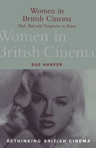 Women in British Cinema: Mad, Bad and Dangerous to Know (Rethinking British Cinema)