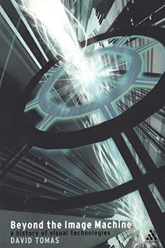 Beyond the Image Machine: A History of Visual Technologies (Technologies: Studies in Culture & Theory)