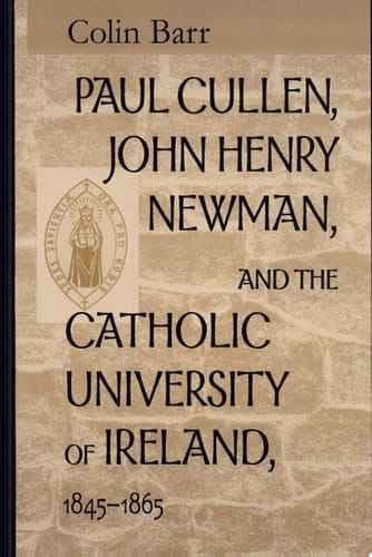 Paul Cullen, John Henry Newman, and the Catholic University of Ireland, 1845-1865