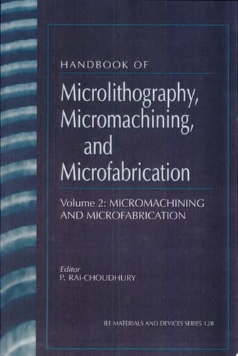 Handbook of Microlithography, Micromachining, and Microfabrication: Micromachining and microfabrication