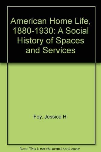 American Home Life, 1880-1930 A Social History of Spaces and Services