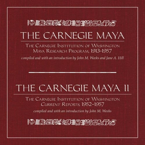 The Carnegie Maya and The Carnegie Maya II: The Carnegie Institution of Washington Maya Research Program, 1913-1957 / The Caregie Institution of Washington CUrrent Reports 1952 - 1957