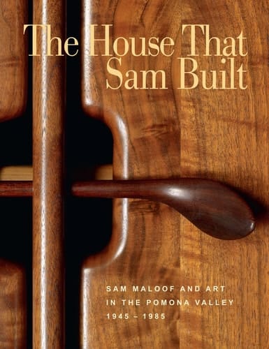The House that Sam Built Sam Maloof and Art in the Pomona Valley, 1945-1985