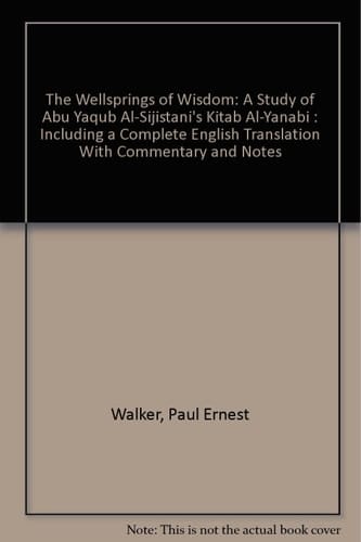 The Wellsprings of Wisdom: A Study of Abu Yaqub Al-Sijistani's Kitab Al-Yanabi : Including a Complete English Translation With Commentary and Notes