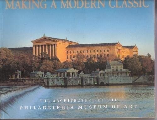 Making a Modern Classic The Architecture of the Philadelphia Museum of Art