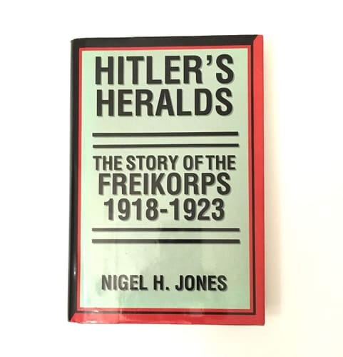 Hitler's Heralds The Story of the Freikorps, 1918-1923