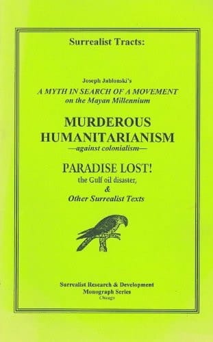 Surrealist Tracts A Myth in Search of a Movement: On the Mayan Millennium; Murderous Humanitarianism: Against Colonialism; Paradise Lost! the Gulf Oil Disaster, & Other Surrealist Texts
