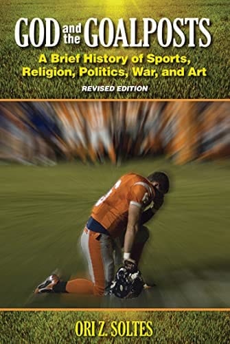 God and the Goalposts: A Brief History of Sports, Religion, Politics, War and Art