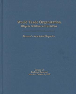 World Trade Organization (WTO) Dispute Settlement Decisions Bernan's Annotated Reporter June 26, 1999 - October 8, 1999