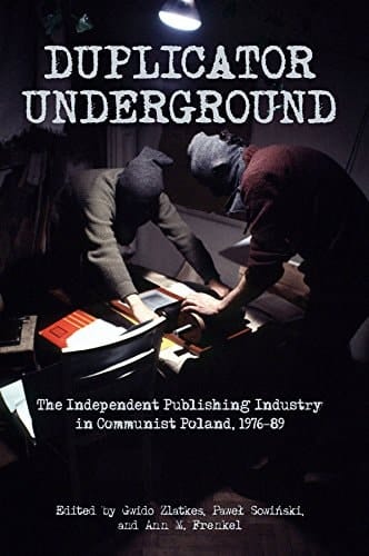 Duplicator Underground The Independent Publishing Industry in Communist Poland, 1976-89