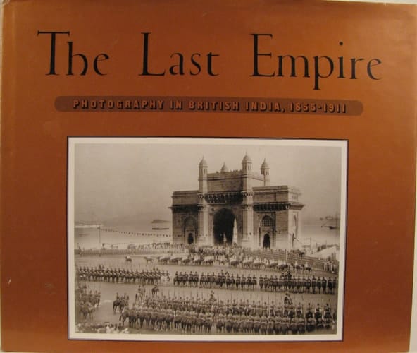 The Last Empire Photography in British India, 1855-1911