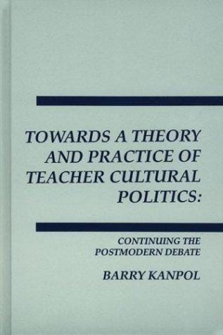 Towards a Theory and Practice of Teacher Cultural Politics: Continuing the Postmodern Debate (Interpretive Perspectives on Education and Policy)