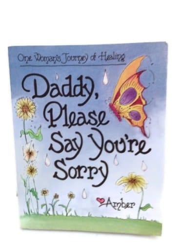 Daddy, Please Say You're Sorry One Woman's Journey of Healing, Love Amber