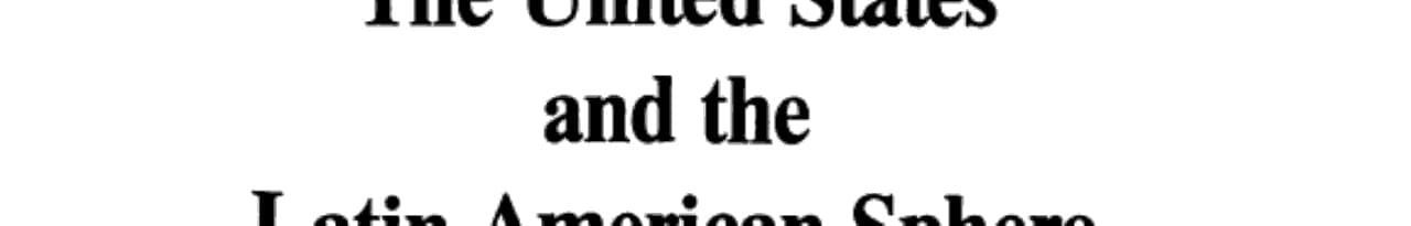 The United States and the Latin American Sphere of Influence: Era of good neighbors, cold warriors, and hairshirts, 1930-1982