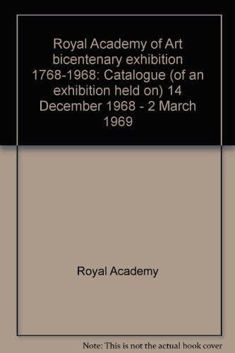Royal Academy of Arts bicentenary exhibition, 1768-1968: Catalogue [of an exhibition held on] 14 December 1968-2 March 1969