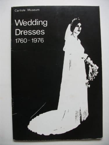 Wedding Dresses, 1760-1976 Catalogue of an Exhibition Held at Carlisle Museum, August-September 1976