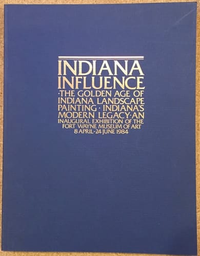Indiana influence: The golden age of Indiana landscape painting, Indiana's modern legacy : an inaugural exhibition of the Fort Wayne Museum of Art, 8 April-24 June 1984