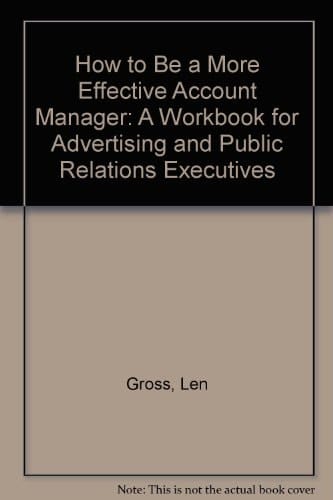 How to Become a More Effective Account Manager A Workbook for Advertising and Public Relations Executives