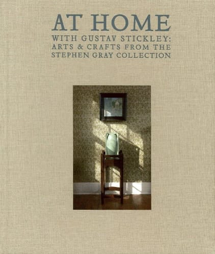 At Home With Gustav Stickley: Arts & Crafts from the Stephen Gray Collection