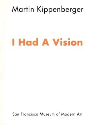 Martin Kippenberger: I Had a Vision. [exhibition] San Francisco Museum of Modern Art, [June 13 - August 25, 1991]