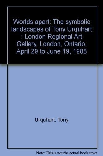 Worlds apart: The symbolic landscapes of Tony Urquhart : London Regional Art Gallery, London, Ontario, April 29 to June 19, 1988