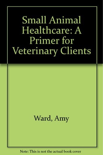 Small Animal Health Care A Primer for Veterinary Clients