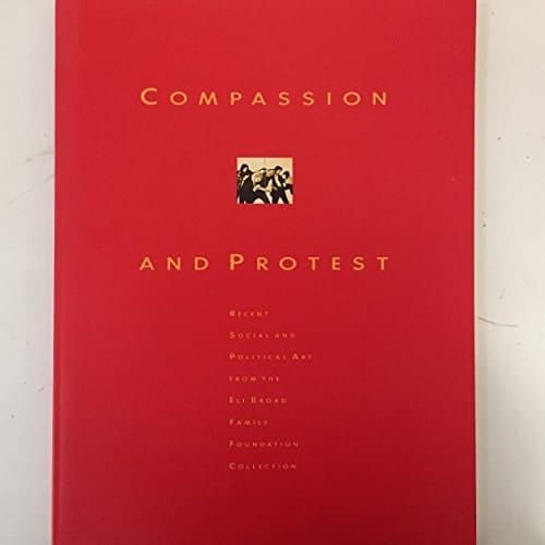 Compassion and protest: Recent social and political art from the Eli Broad Family Foundation Collection : June 1-August 25, 1991, San Jose Museum of Art